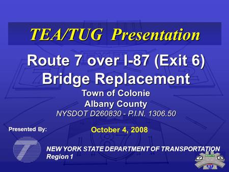 NEW YORK STATE DEPARTMENT OF TRANSPORTATION Region 1 TEA/TUG Presentation Route 7 over I-87 (Exit 6) Bridge Replacement Town of Colonie Albany County NYSDOT.