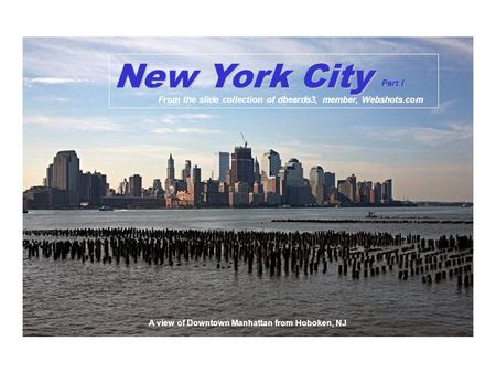 A view of Downtown Manhattan from Hoboken, NJ New York City From the slide collection of dbeards3, member, Webshots.com Part I.