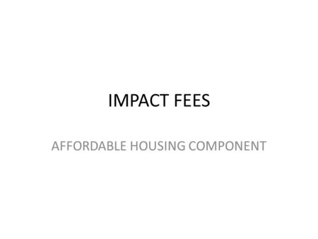 IMPACT FEES AFFORDABLE HOUSING COMPONENT. STATUTORY REQUIREMENTS W.Va. Code § 7-20-7a contains the mandate for an affordable housing component and provides.