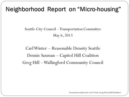 Neighborhood Report on Micro-housing Seattle City Council – Transportation Committee May 6, 2013 Carl Winter – Reasonable Density Seattle Dennis Saxman.