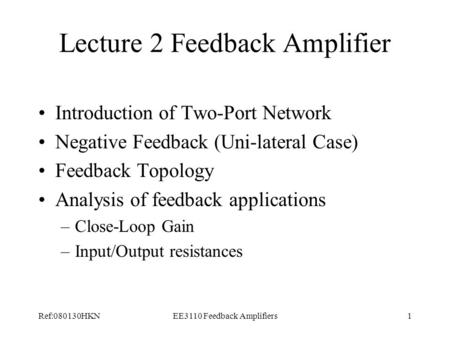 Ref:080130HKNEE3110 Feedback Amplifiers1 Lecture 2 Feedback Amplifier Introduction of Two-Port Network Negative Feedback (Uni-lateral Case) Feedback Topology.