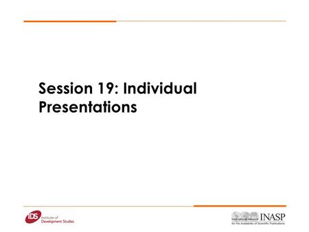 Session 19: Individual Presentations. TimeFriday 09.00-09.30Day fives objectives 09.00-10.30 Individual Presentations 10.30-11.00 11.00-11.30Individual.