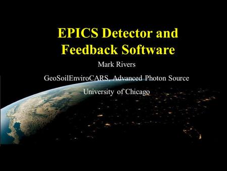 EPICS Detector and Feedback Software Mark Rivers GeoSoilEnviroCARS, Advanced Photon Source University of Chicago.