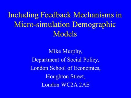 Including Feedback Mechanisms in Micro-simulation Demographic Models Mike Murphy, Department of Social Policy, London School of Economics, Houghton Street,