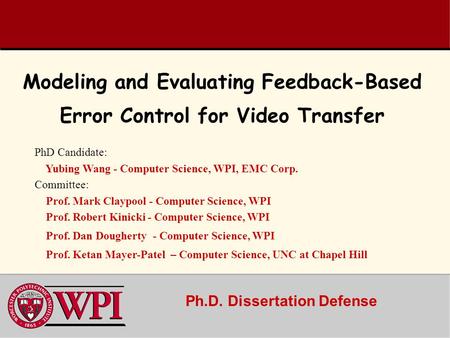 Ph.D. Dissertation Defense Modeling and Evaluating Feedback-Based Error Control for Video Transfer PhD Candidate: Yubing Wang - Computer Science, WPI,