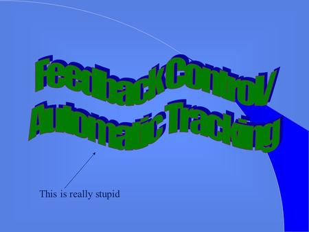 Feedback Control/ Automatic Tracking This is really stupid