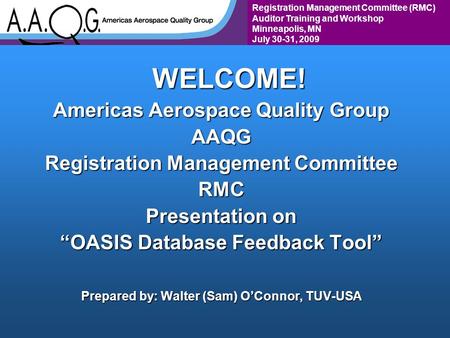 Registration Management Committee (RMC) Auditor Training and Workshop Minneapolis, MN July 30-31, 2009WELCOME! Americas Aerospace Quality Group AAQG Registration.