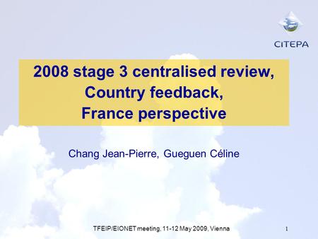 TFEIP/EIONET meeting, 11-12 May 2009, Vienna1 2008 stage 3 centralised review, Country feedback, France perspective Chang Jean-Pierre, Gueguen Céline.