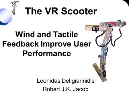 The VR Scooter Leonidas Deligiannidis Robert J.K. Jacob Wind and Tactile Feedback Improve User Performance.