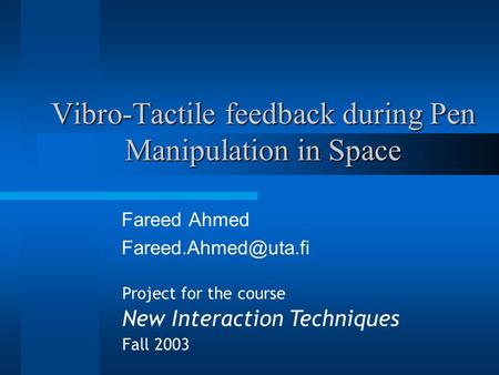 Vibro-Tactile feedback during Pen Manipulation in Space Fareed Ahmed Project for the course New Interaction Techniques Fall 2003.