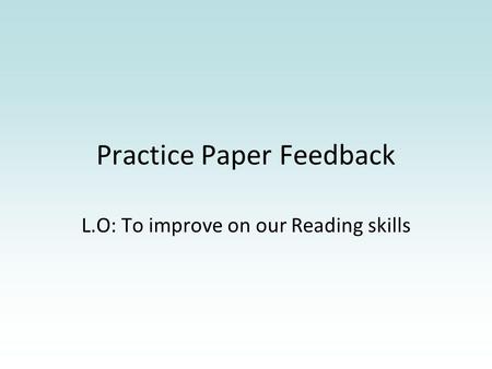 Practice Paper Feedback L.O: To improve on our Reading skills.