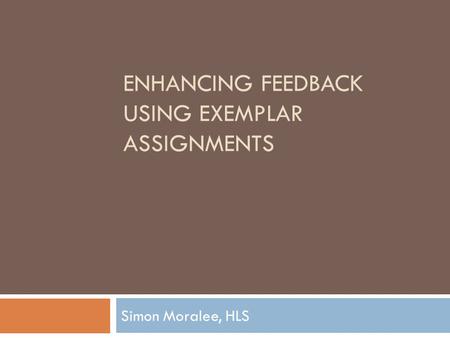 ENHANCING FEEDBACK USING EXEMPLAR ASSIGNMENTS Simon Moralee, HLS.