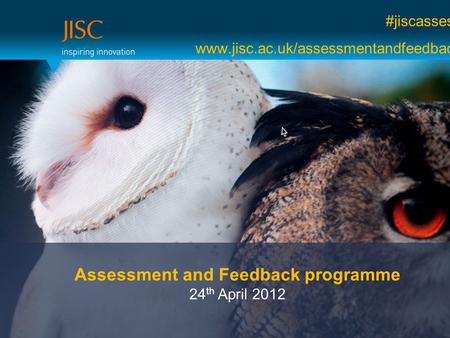 #jiscassess www.jisc.ac.uk/assessmentandfeedback Assessment and Feedback programme 24 th April 2012.