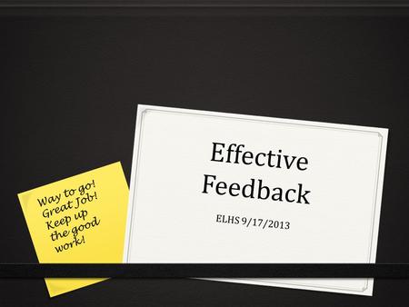 Effective Feedback ELHS 9/17/2013 Way to go! Great Job! Keep up the good work!