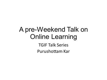 A pre-Weekend Talk on Online Learning TGIF Talk Series Purushottam Kar.