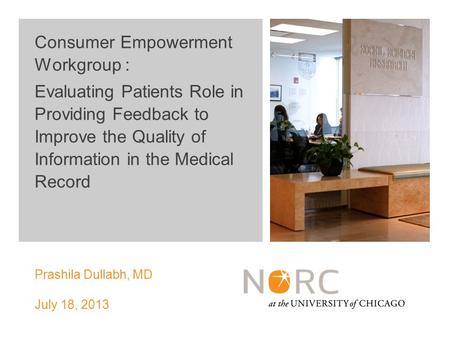 NORC Prashila Dullabh, MD July 18, 2013 Consumer Empowerment Workgroup : Evaluating Patients Role in Providing Feedback to Improve the Quality of Information.