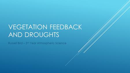 VEGETATION FEEDBACK AND DROUGHTS Russell Bird – 3 rd Year Atmospheric Science.