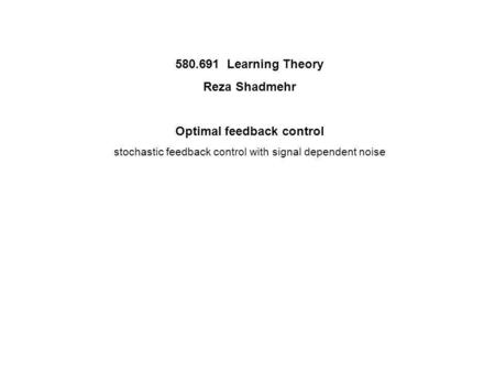 580.691 Learning Theory Reza Shadmehr Optimal feedback control stochastic feedback control with signal dependent noise.