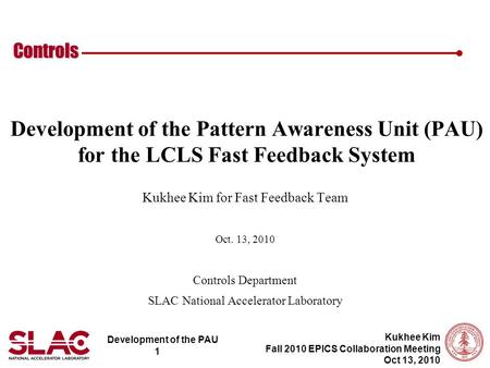 Development of the PAU 1 Controls Kukhee Kim Fall 2010 EPICS Collaboration Meeting Oct 13, 2010 Development of the Pattern Awareness Unit (PAU) for the.