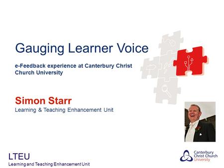 Gauging Learner Voice e-Feedback experience at Canterbury Christ Church University Simon Starr Learning & Teaching Enhancement Unit LTEU Learning and Teaching.