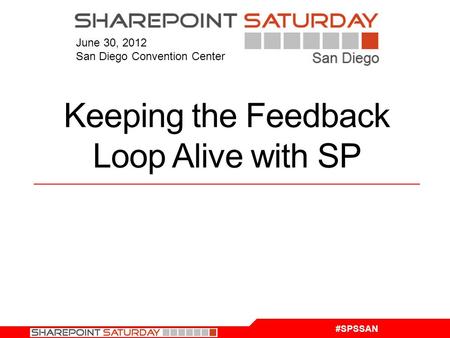 #SPSSAN June 30, 2012 San Diego Convention Center Keeping the Feedback Loop Alive with SP.