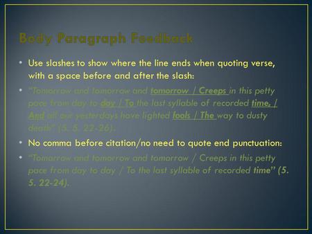 Use slashes to show where the line ends when quoting verse, with a space before and after the slash: Tomorrow and tomorrow and tomorrow / Creeps in this.