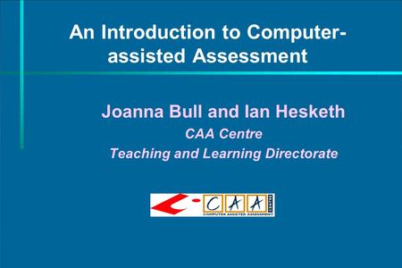 An Introduction to Computer- assisted Assessment Joanna Bull and Ian Hesketh CAA Centre Teaching and Learning Directorate.