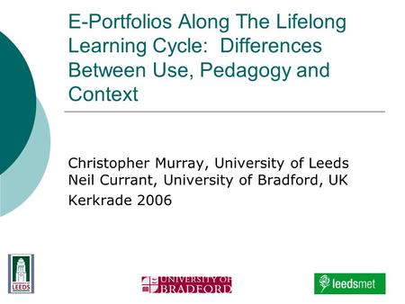 E-Portfolios Along The Lifelong Learning Cycle: Differences Between Use, Pedagogy and Context Christopher Murray, University of Leeds Neil Currant, University.