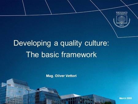 Developing a quality culture: The basic framework Mag. Oliver Vettori March 2008.