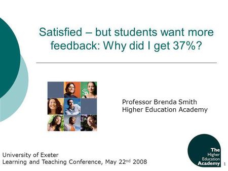 Satisfied – but students want more feedback: Why did I get 37%? 1 University of Exeter Learning and Teaching Conference, May 22 nd 2008 Professor Brenda.