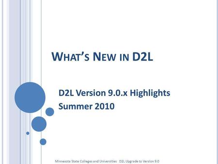 W HAT S N EW IN D2L D2L Version 9.0.x Highlights Summer 2010 Minnesota State Colleges and Universities D2L Upgrade to Version 9.0.