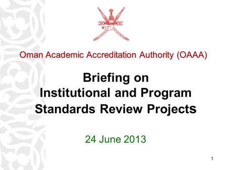 1 Briefing on Institutional and Program Standards Review Project s 24 June 2013 Oman Academic Accreditation Authority (OAAA) Oman Academic Accreditation.