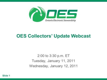 Slide 1 OES Collectors Update Webcast 2:00 to 3:30 p.m. ET Tuesday, January 11, 2011 Wednesday, January 12, 2011.