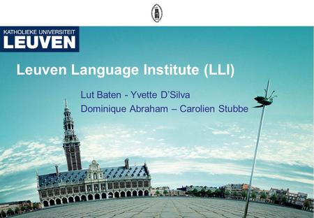 Leuven Language Institute (LLI) Lut Baten - Yvette DSilva Dominique Abraham – Carolien Stubbe.