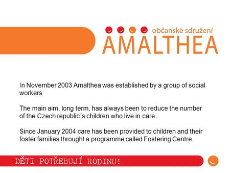 In November 2003 Amalthea was established by a group of social workers The main aim, long term, has always been to reduce the number of the Czech republic´s.