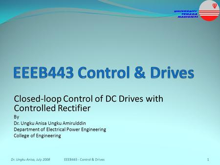 EEEB443 Control & Drives Closed-loop Control of DC Drives with Controlled Rectifier By Dr. Ungku Anisa Ungku Amirulddin Department of Electrical Power.