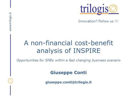 Innovation? Follow us !!! www.trilogis.it A non-financial cost-benefit analysis of INSPIRE Opportunities for SMEs within a fast changing business scenario.