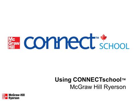 Using CONNECTschool McGraw Hill Ryerson. What is CONNECTschool? CONNECTSchool: A web-based program that includes a searchable eBook, interactive teaching.