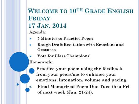 W ELCOME TO 10 TH G RADE E NGLISH F RIDAY 17 J AN. 2014 Agenda: 5 Minutes to Practice Poem Rough Draft Recitation with Emotions and Gestures Vote for Class.