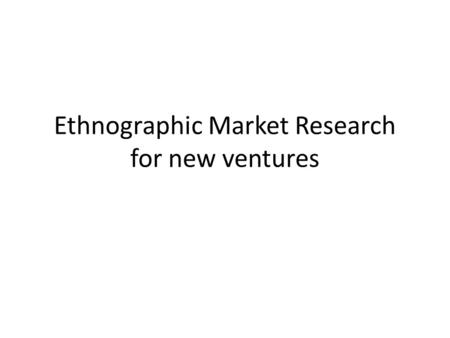 Ethnographic Market Research for new ventures. A new school of thought for business basics D.School B-SchoolVsD.School Use quantitative marketing tools,