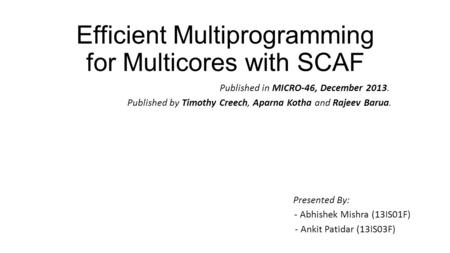 Efficient Multiprogramming for Multicores with SCAF Published in MICRO-46, December 2013. Published by Timothy Creech, Aparna Kotha and Rajeev Barua. Presented.