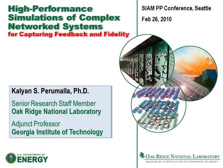 High-Performance Simulations of Complex Networked Systems for Capturing Feedback and Fidelity Kalyan S. Perumalla, Ph.D. Senior Research Staff Member Oak.