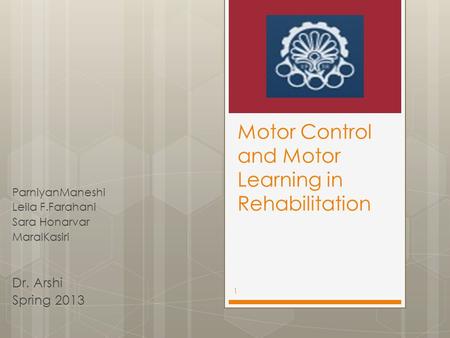 Motor Control and Motor Learning in Rehabilitation ParniyanManeshi Leila F.Farahani Sara Honarvar MaralKasiri Dr. Arshi Spring 2013 1.