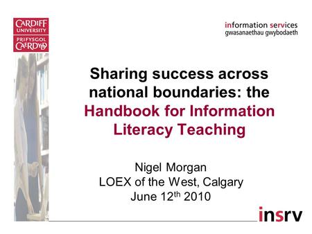 Sharing success across national boundaries: the Handbook for Information Literacy Teaching Nigel Morgan LOEX of the West, Calgary June 12 th 2010.