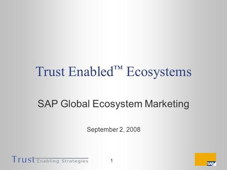 1 Trust Enabled Ecosystems SAP Global Ecosystem Marketing September 2, 2008.