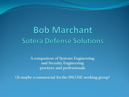 A comparison of Systems Engineering and Security Engineering practices and professionals Or maybe a commercial for the INCOSE working group!