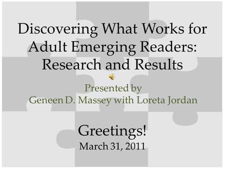 Greetings! Discovering What Works for Adult Emerging Readers: Research and Results Presented by Geneen D. Massey with Loreta Jordan March 31, 2011.