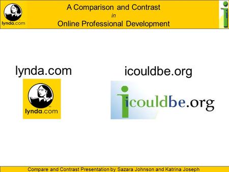 A Comparison and Contrast in Online Professional Development Compare and Contrast Presentation by Sazara Johnson and Katrina Joseph lynda.com icouldbe.org.