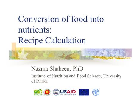 Conversion of food into nutrients: Recipe Calculation Nazma Shaheen, PhD Institute of Nutrition and Food Science, University of Dhaka.