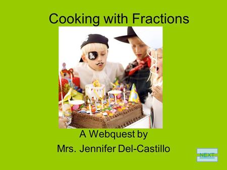 Cooking with Fractions A Webquest by Mrs. Jennifer Del-Castillo NEXT.